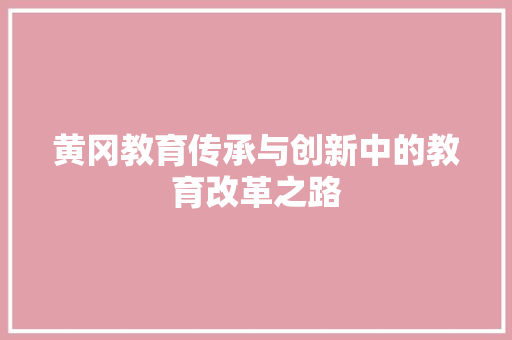 黄冈教育传承与创新中的教育改革之路 神马SEO