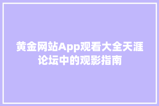黄金网站App观看大全天涯论坛中的观影指南 神马SEO