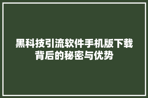 黑科技引流软件手机版下载背后的秘密与优势 神马SEO