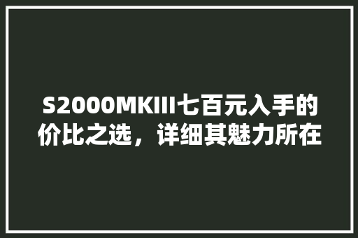 S2000MKIII七百元入手的价比之选，详细其魅力所在 必应SEO
