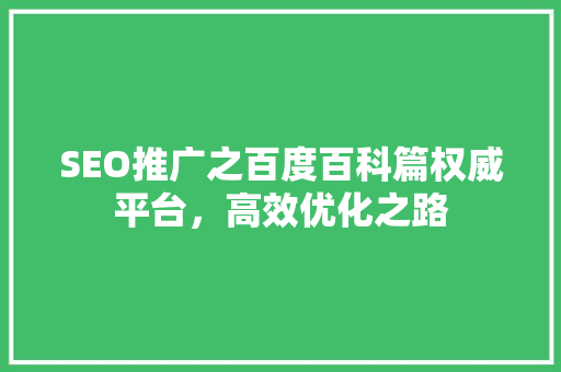 SEO推广之百度百科篇权威平台，高效优化之路 搜狗SEO