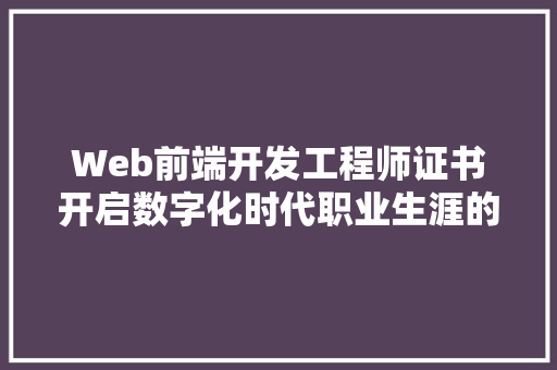 Web前端开发工程师证书开启数字化时代职业生涯的钥匙 搜狗SEO