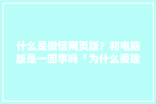 什么是微信网页版？和电脑版是一回事吗「为什么要建微信网站呢」 什么是微信网页版？和电脑版是一回事吗「为什么要建微信网站呢」 百度SEO