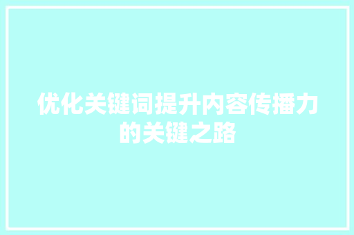 优化关键词提升内容传播力的关键之路 百度SEO