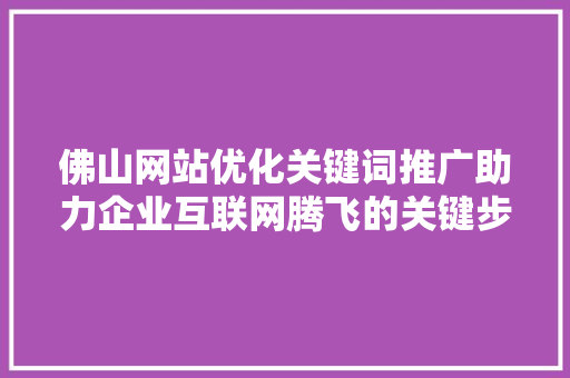 佛山网站优化关键词推广助力企业互联网腾飞的关键步骤 搜狗SEO
