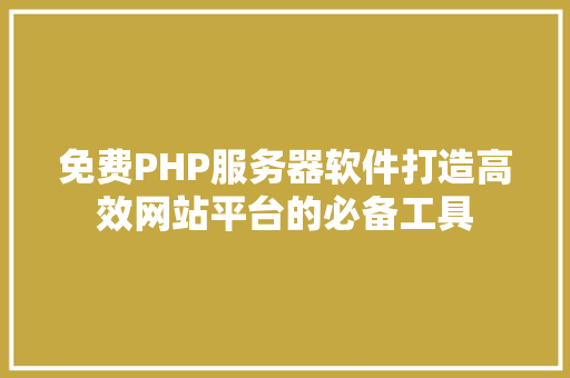 免费PHP服务器软件打造高效网站平台的必备工具 GoogleSEO