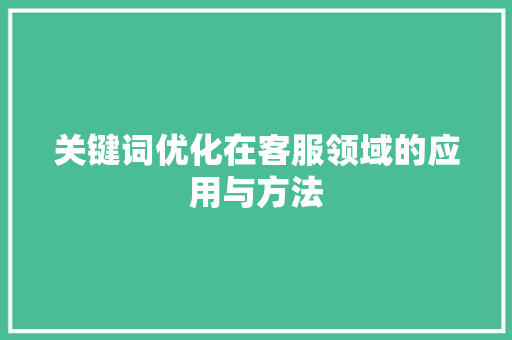 关键词优化在客服领域的应用与方法 神马SEO