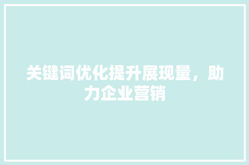 关键词优化提升展现量，助力企业营销 百度SEO