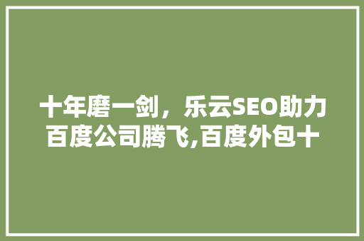 十年磨一剑，乐云SEO助力百度公司腾飞,百度外包十年乐云SEO的成功之路 百度SEO