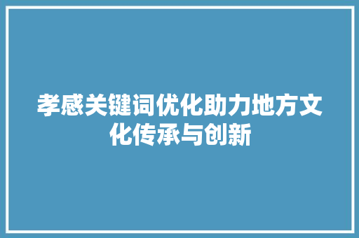孝感关键词优化助力地方文化传承与创新 搜狗SEO
