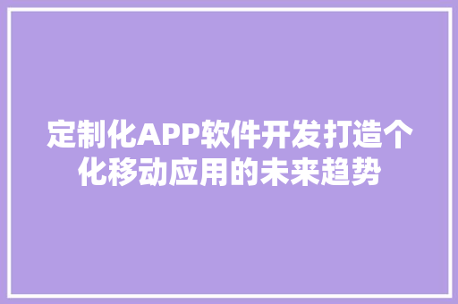 定制化APP软件开发打造个化移动应用的未来趋势 百度SEO
