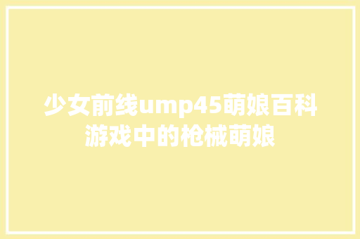 少女前线ump45萌娘百科游戏中的枪械萌娘