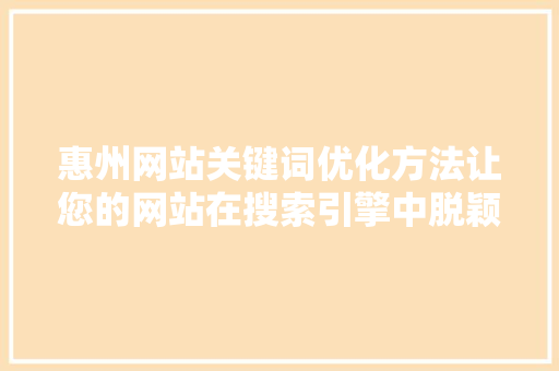 惠州网站关键词优化方法让您的网站在搜索引擎中脱颖而出