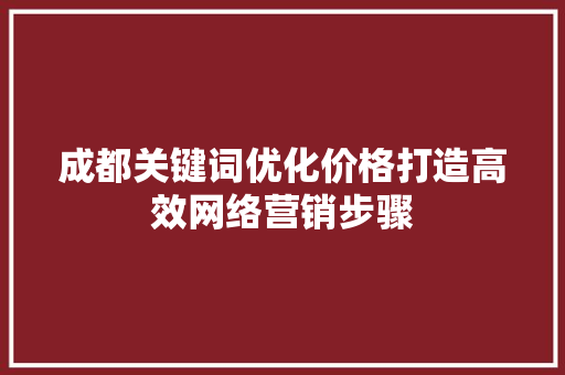 成都关键词优化价格打造高效网络营销步骤