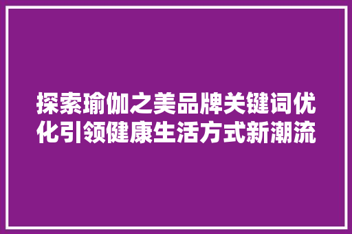 探索瑜伽之美品牌关键词优化引领健康生活方式新潮流