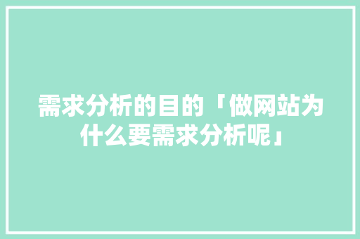 需求分析的目的「做网站为什么要需求分析呢」 需求分析的目的「做网站为什么要需求分析呢」 GoogleSEO