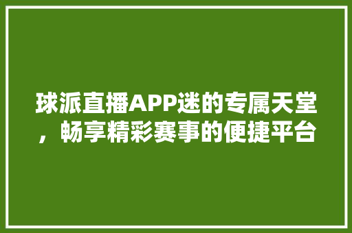 球派直播APP迷的专属天堂，畅享精彩赛事的便捷平台 GoogleSEO