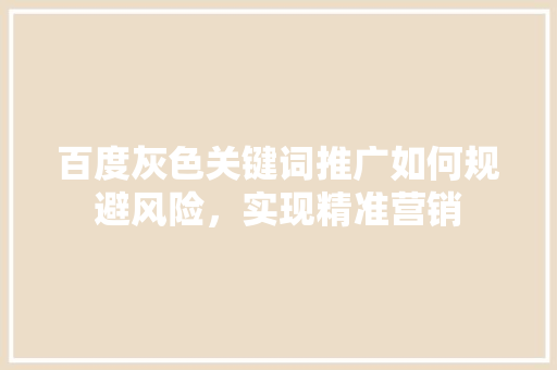 百度灰色关键词推广如何规避风险，实现精准营销 百度SEO