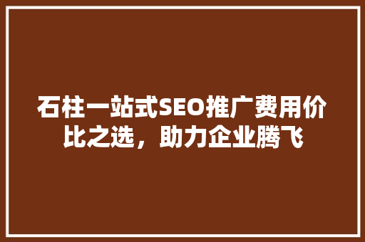 石柱一站式SEO推广费用价比之选，助力企业腾飞 神马SEO
