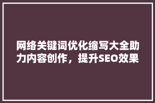 网络关键词优化缩写大全助力内容创作，提升SEO效果 神马SEO