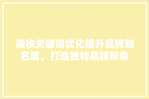 美妆关键词优化提升品牌知名度，打造独特品牌形象 必应SEO