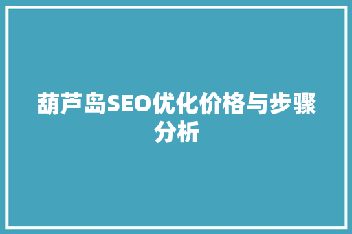 葫芦岛SEO优化价格与步骤分析 GoogleSEO
