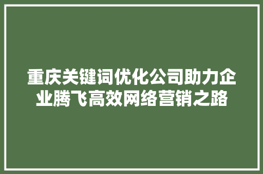 重庆关键词优化公司助力企业腾飞高效网络营销之路