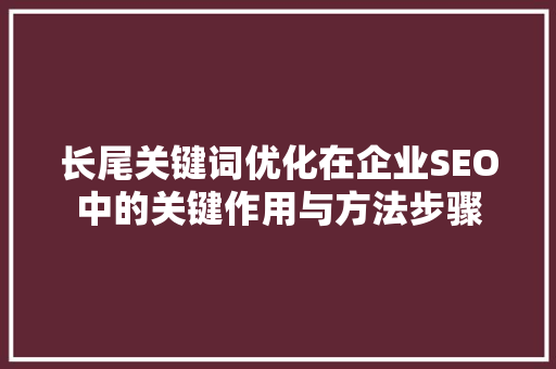 长尾关键词优化在企业SEO中的关键作用与方法步骤 GoogleSEO