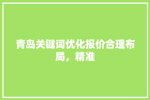 青岛关键词优化报价合理布局,精准 神马SEO 青岛关键词优化报价合理布局,精准 神马SEO