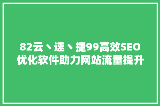 82云丶速丶捷99高效SEO优化软件助力网站流量提升 神马SEO