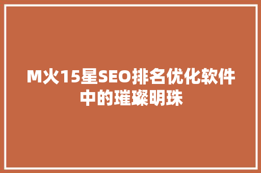 M火15星SEO排名优化软件中的璀璨明珠 搜狗SEO