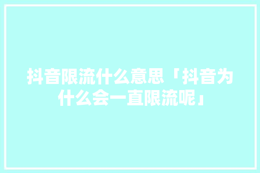 抖音限流什么意思「抖音为什么会一直限流呢」 抖音限流什么意思「抖音为什么会一直限流呢」 百度SEO
