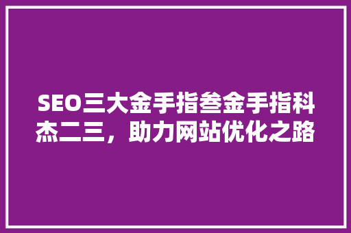 SEO三大金手指叁金手指科杰二三，助力网站优化之路