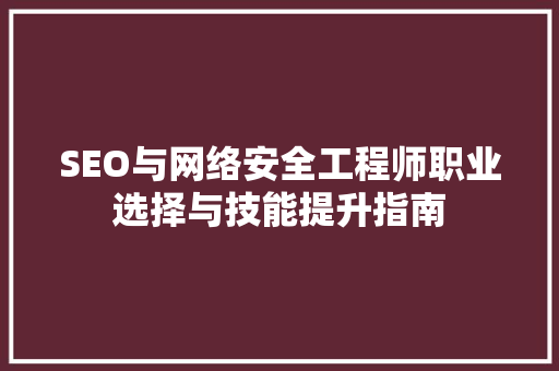 SEO与网络安全工程师职业选择与技能提升指南 GoogleSEO