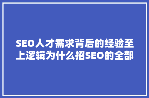 SEO人才需求背后的经验至上逻辑为什么招SEO的全部都要经验
