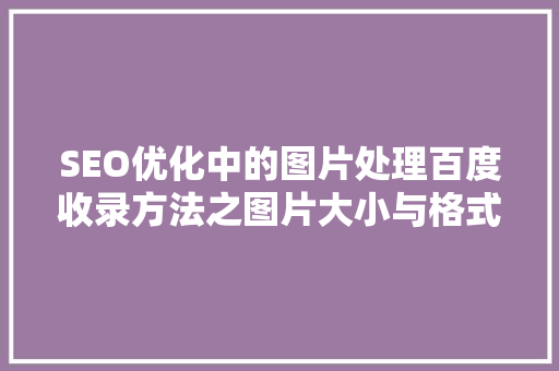 SEO优化中的图片处理百度收录方法之图片大小与格式步骤
