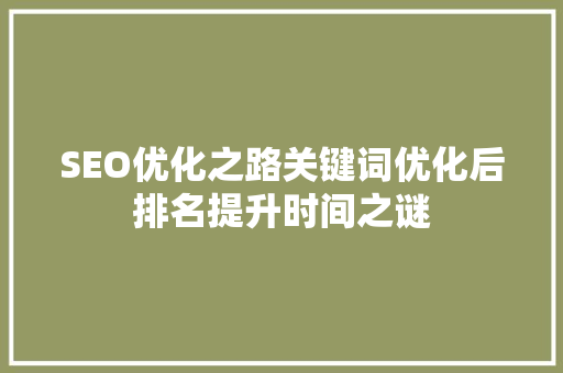 SEO优化之路关键词优化后排名提升时间之谜 搜狗SEO