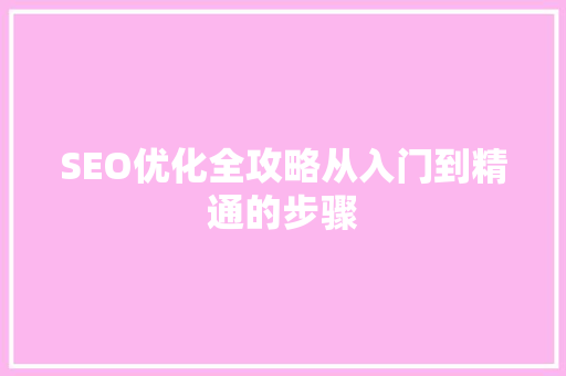 SEO优化全攻略从入门到精通的步骤