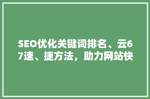 SEO优化关键词排名、云67速、捷方法，助力网站快速崛起