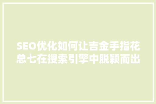 SEO优化如何让吉金手指花总七在搜索引擎中脱颖而出 搜狗SEO