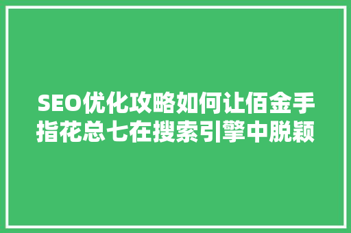 SEO优化攻略如何让佰金手指花总七在搜索引擎中脱颖而出 搜狗SEO