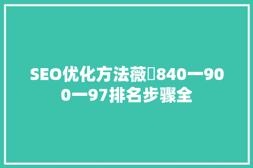 SEO优化方法薇鈊840一900一97排名步骤全 必应SEO