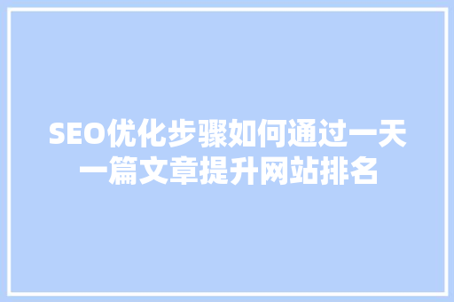SEO优化步骤如何通过一天一篇文章提升网站排名 GoogleSEO