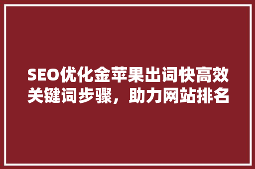 SEO优化金苹果出词快高效关键词步骤，助力网站排名起飞