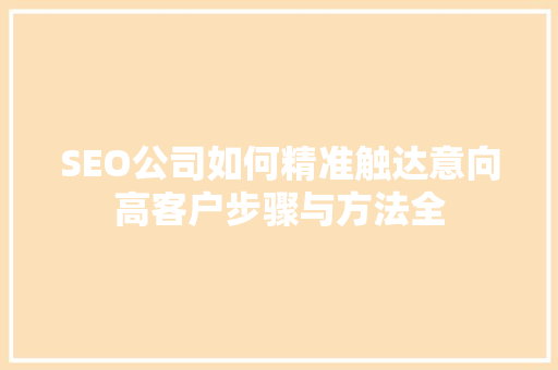SEO公司如何精准触达意向高客户步骤与方法全