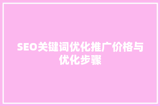 SEO关键词优化推广价格与优化步骤 GoogleSEO
