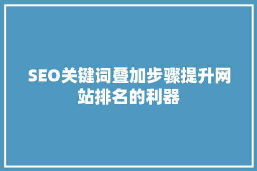 SEO关键词叠加步骤提升网站排名的利器 GoogleSEO