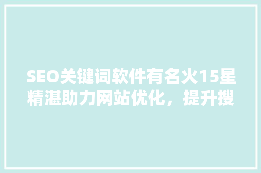 SEO关键词软件有名火15星精湛助力网站优化，提升搜索引擎排名 GoogleSEO
