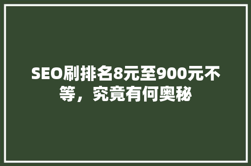 SEO刷排名8元至900元不等，究竟有何奥秘