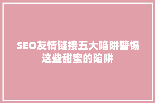 SEO友情链接五大陷阱警惕这些甜蜜的陷阱 GoogleSEO